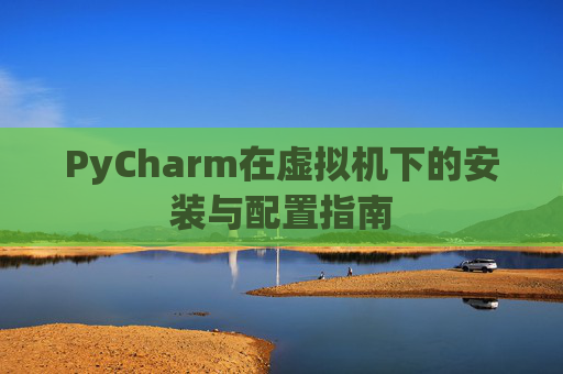 PyCharm在虚拟机下的安装与配置指南