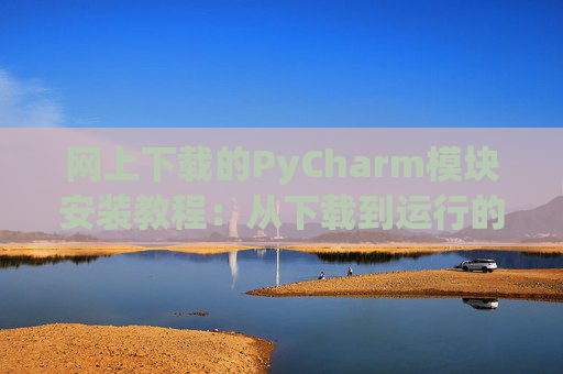 网上下载的PyCharm模块安装教程：从下载到运行的全流程